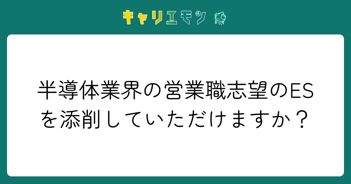 半導体業界の営業職志望のESを添削していただけますか？