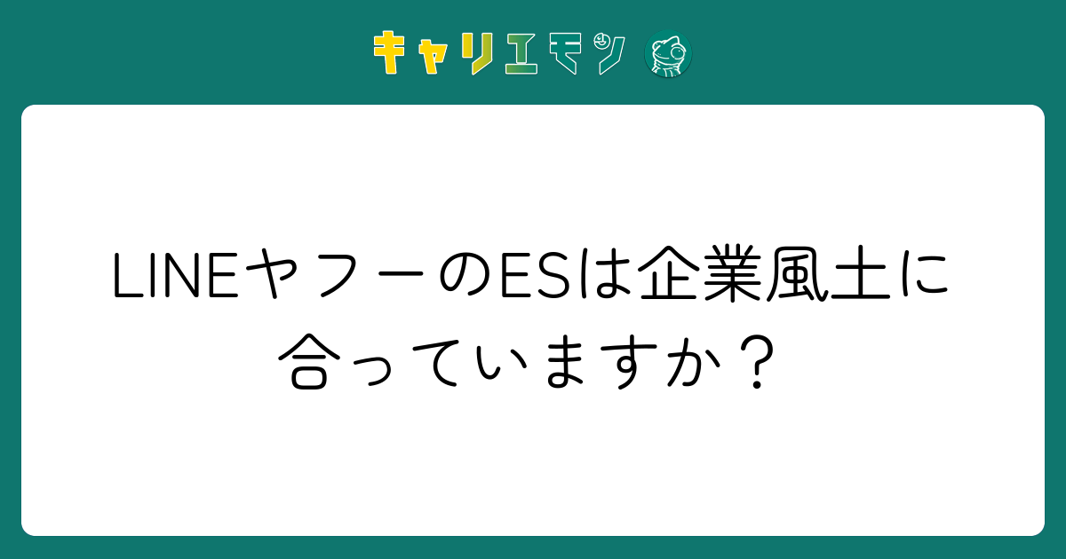 LINEヤフーのESは企業風土に合っていますか？