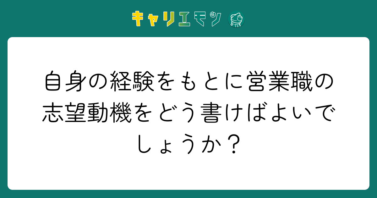 自身の経験をもとに営業職の志望動機をどう書けばよいでしょうか？