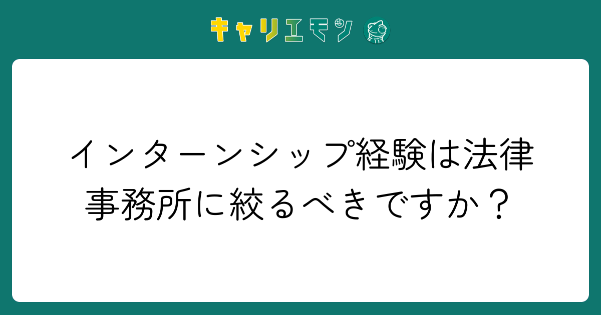 インターンシップ経験は法律事務所に絞るべきですか？