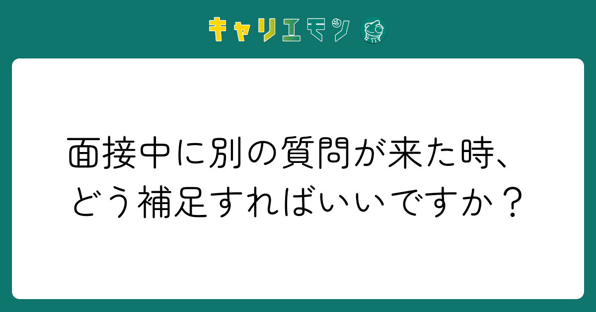面接中に別の質問が来た時、どう補足すればいいですか？