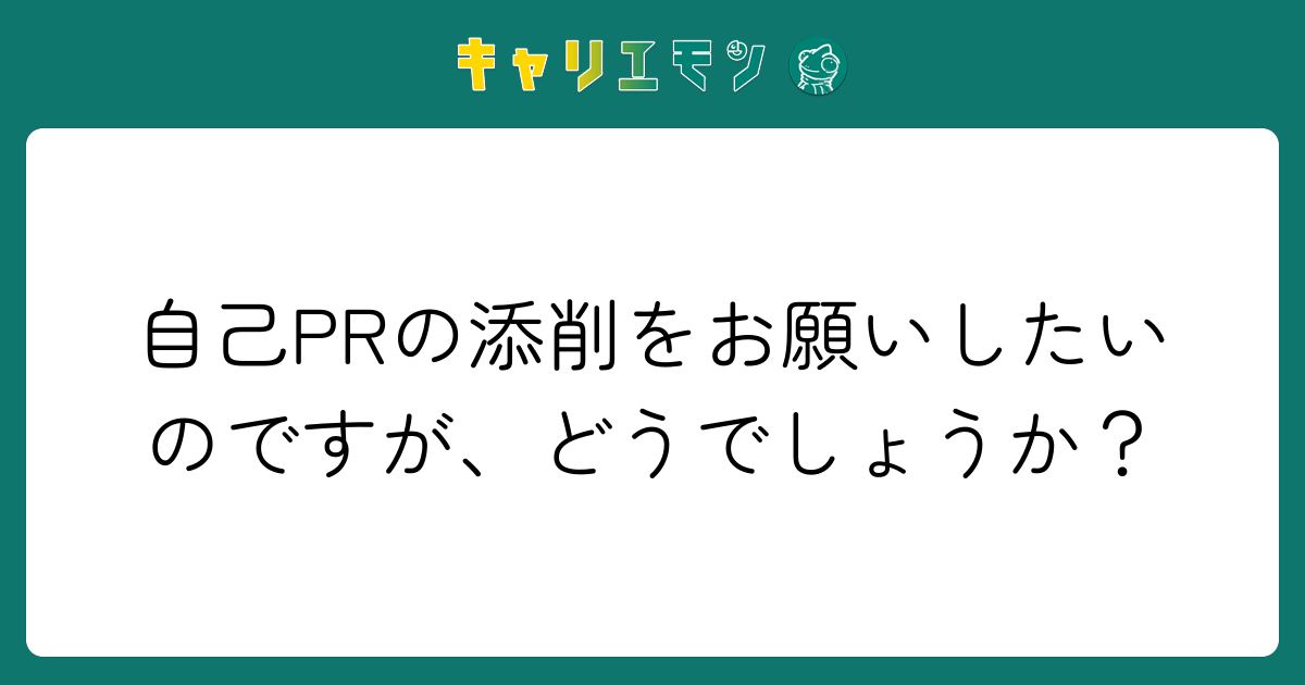 自己PRの添削をお願いしたいのですが、どうでしょうか？
