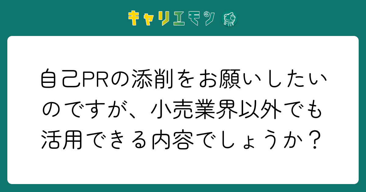自己PRの添削をお願いしたいのですが、小売業界以外でも活用できる内容でしょうか？