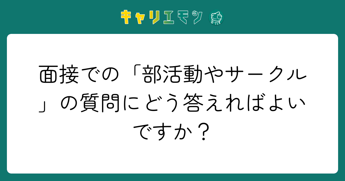 面接での「部活動やサークル」の質問にどう答えればよいですか？
