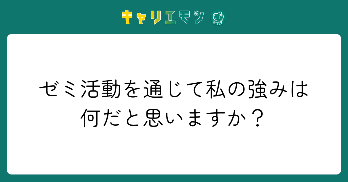 ゼミ活動を通じて私の強みは何だと思いますか？