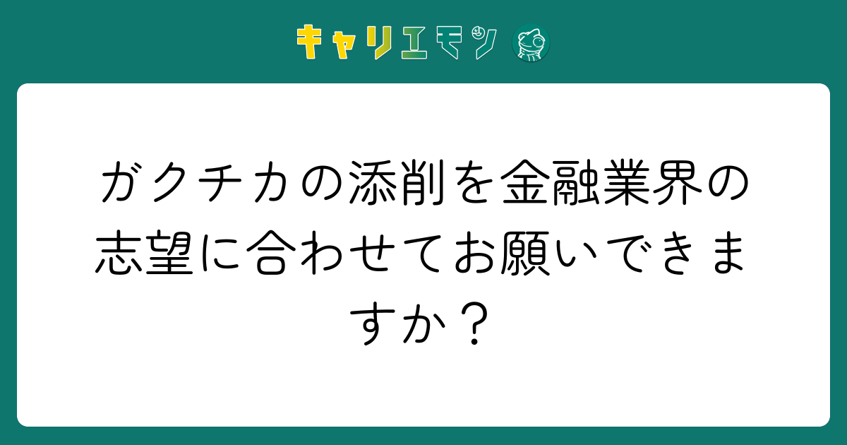ガクチカの添削を金融業界の志望に合わせてお願いできますか？
