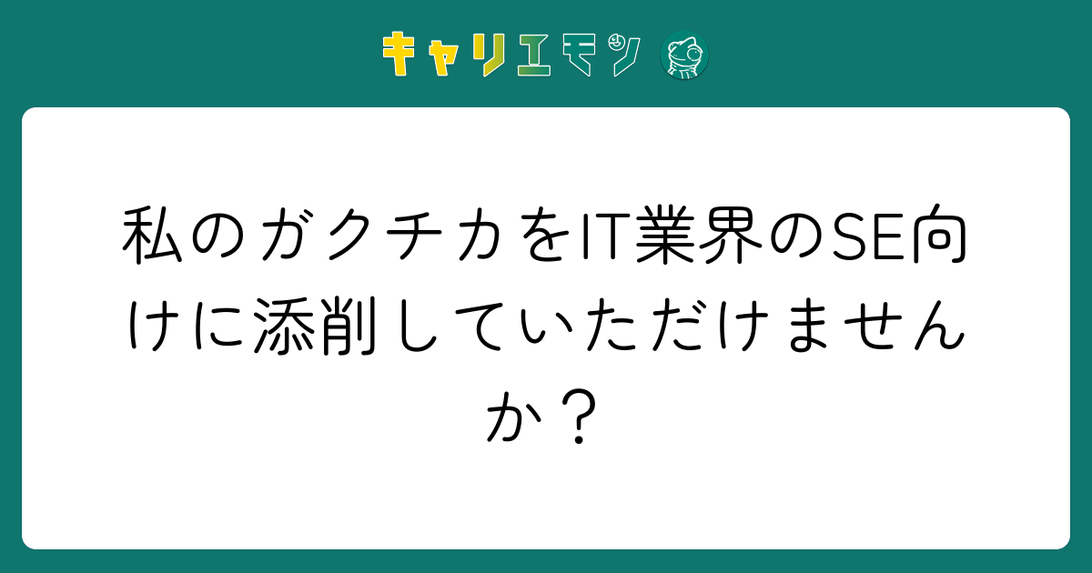 私のガクチカをIT業界のSE向けに添削していただけませんか？