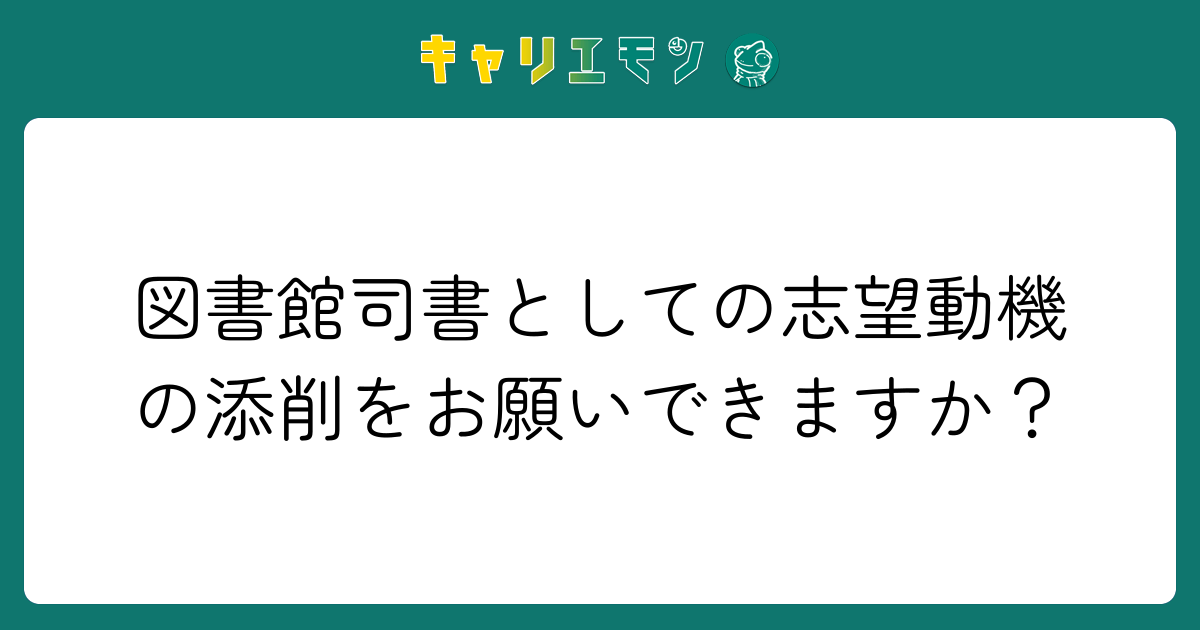 図書館司書としての志望動機の添削をお願いできますか？