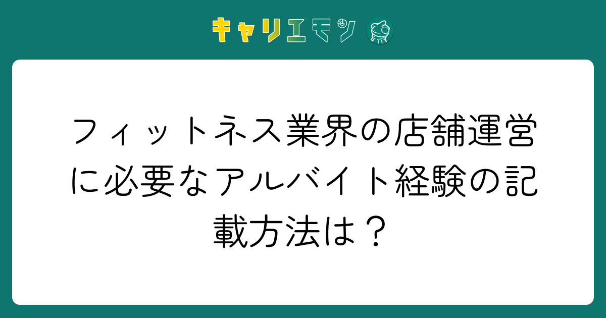 フィットネス業界の店舗運営に必要なアルバイト経験の記載方法は？