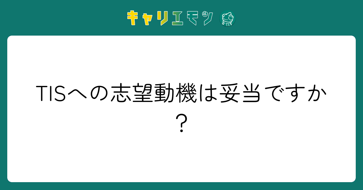 TISへの志望動機は妥当ですか？