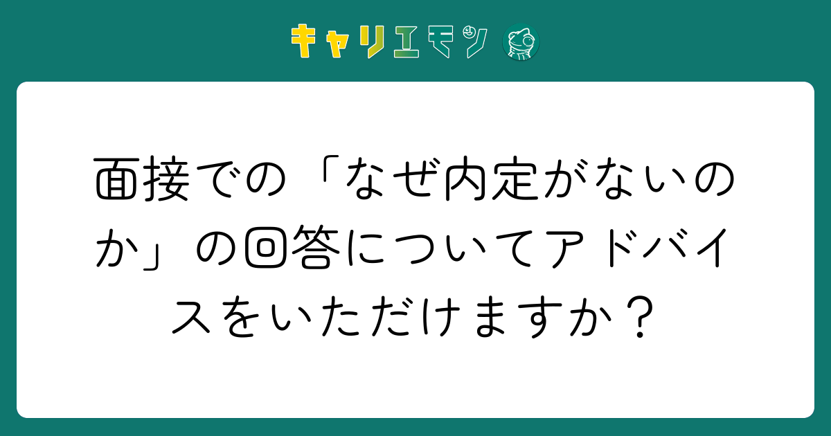 面接での「なぜ内定がないのか」の回答についてアドバイスをいただけますか？