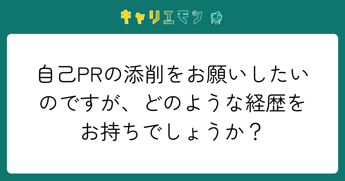 自己PRの添削をお願いしたいのですが、どのような経歴をお持ちでしょうか？