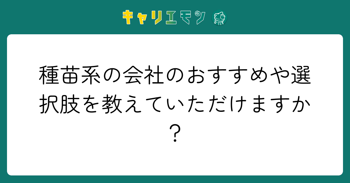 種苗系の会社のおすすめや選択肢を教えていただけますか？