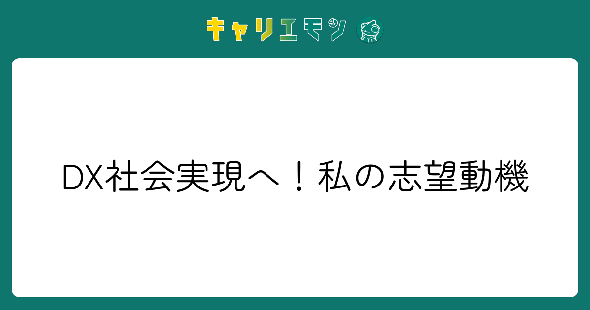 DX社会実現へ！私の志望動機