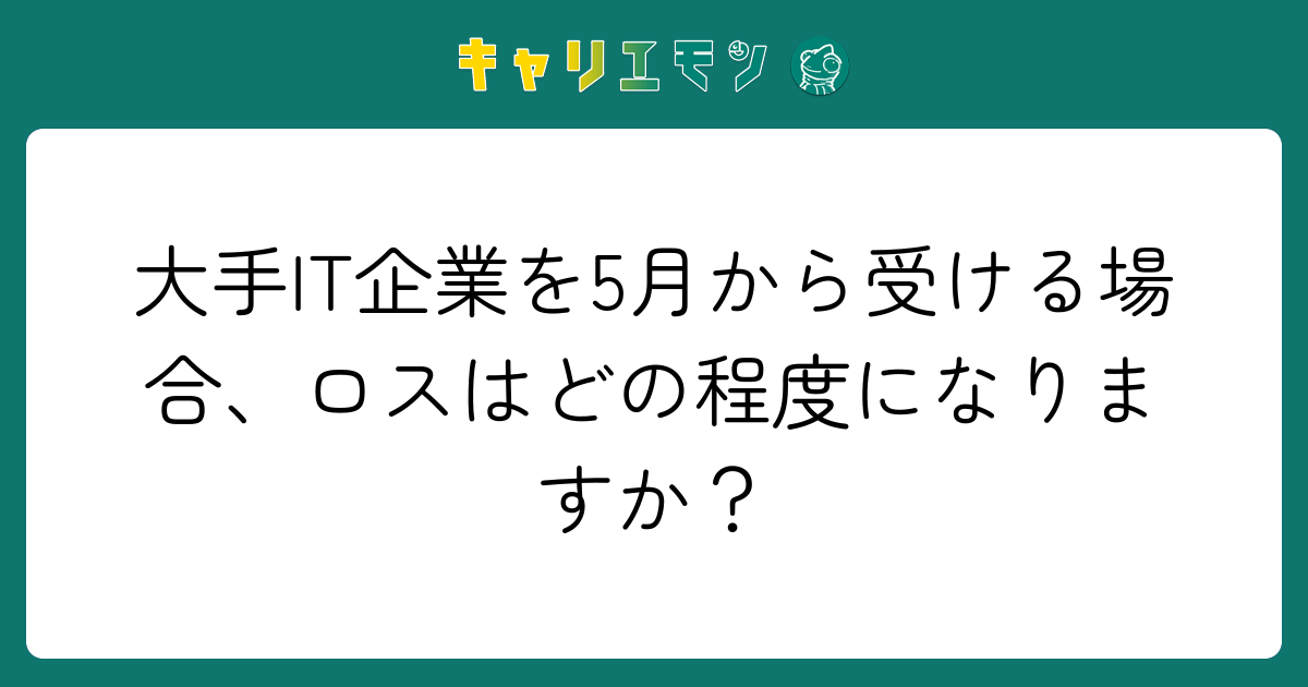 大手IT企業を5月から受ける場合、ロスはどの程度になりますか？