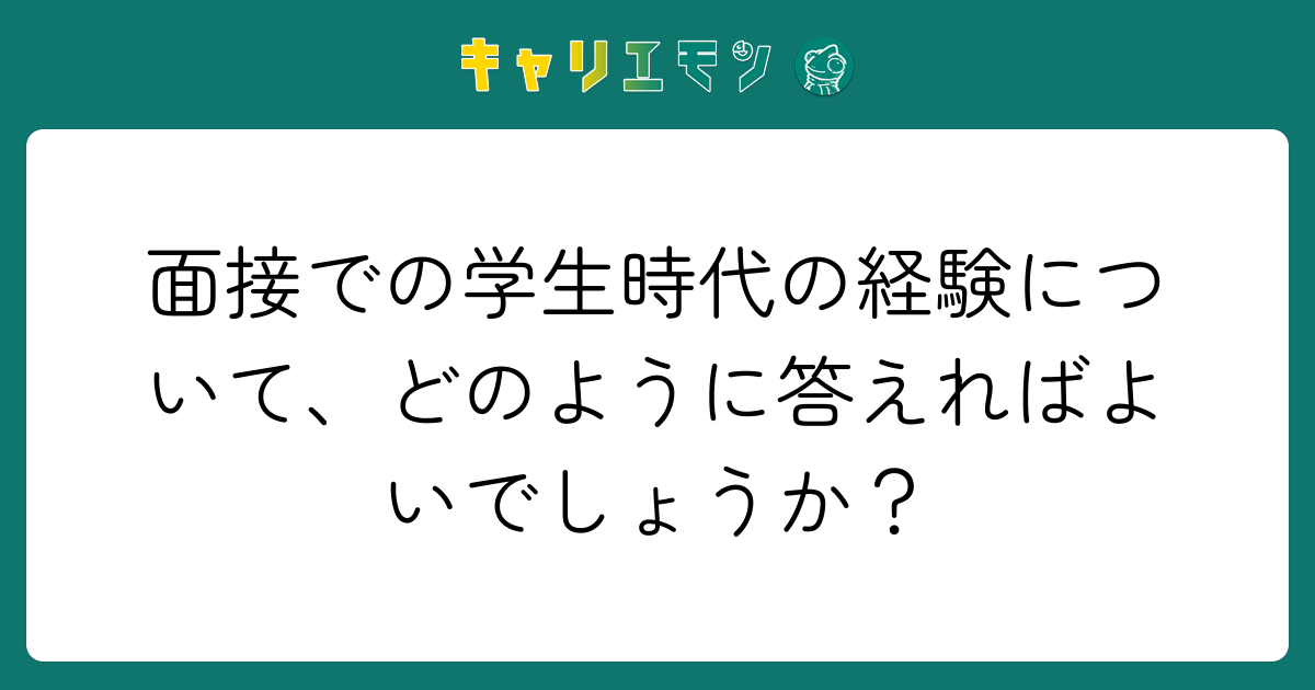 面接での学生時代の経験について、どのように答えればよいでしょうか？