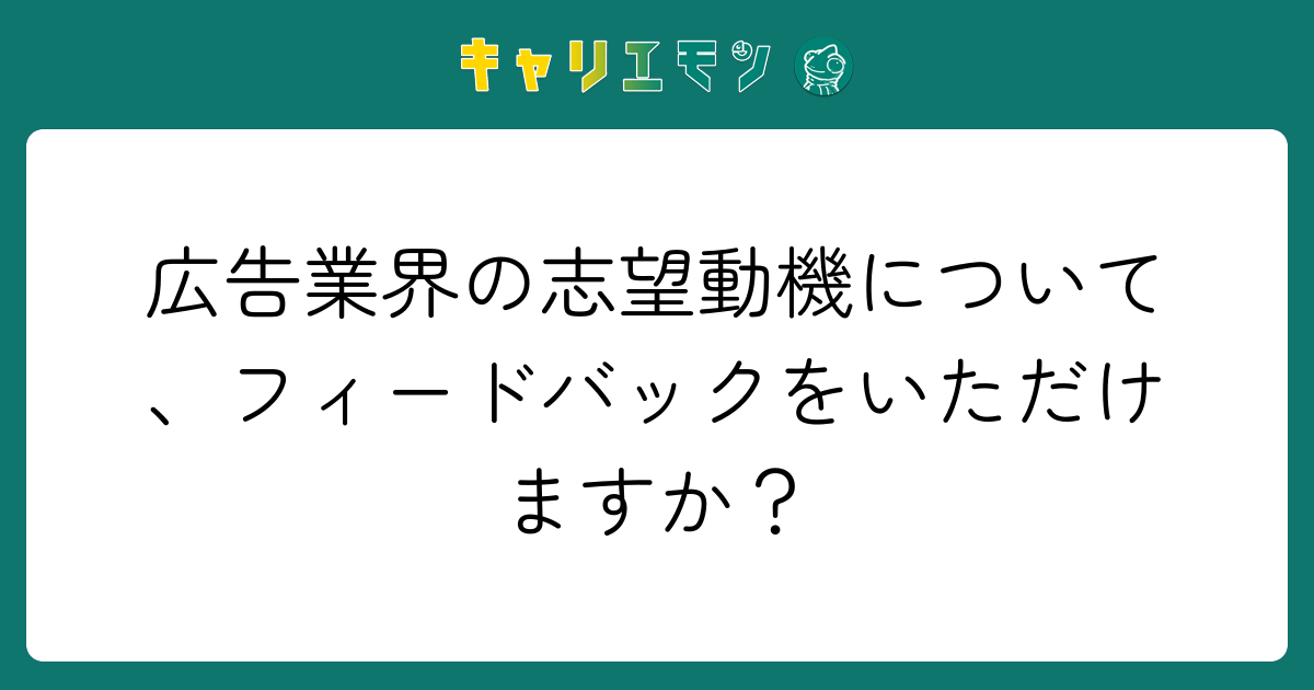 広告業界の志望動機について、フィードバックをいただけますか？