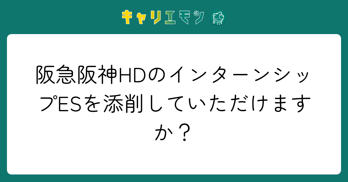 阪急阪神HDのインターンシップESを添削していただけますか？