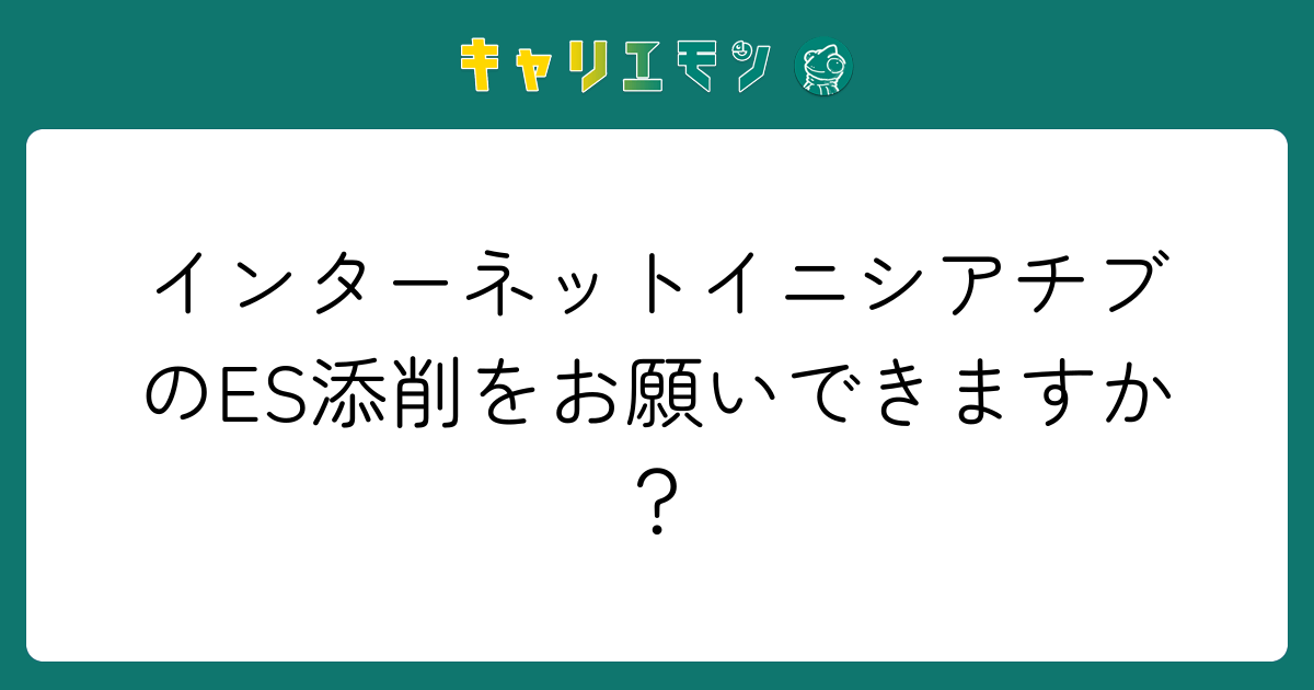インターネットイニシアチブのES添削をお願いできますか？