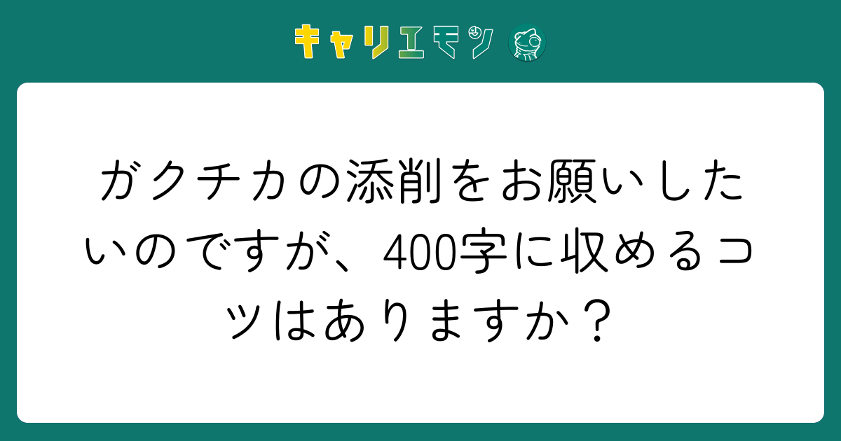 ガクチカの添削をお願いしたいのですが、400字に収めるコツはありますか？
