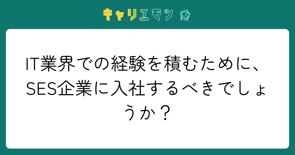 IT業界での経験を積むために、SES企業に入社するべきでしょうか？