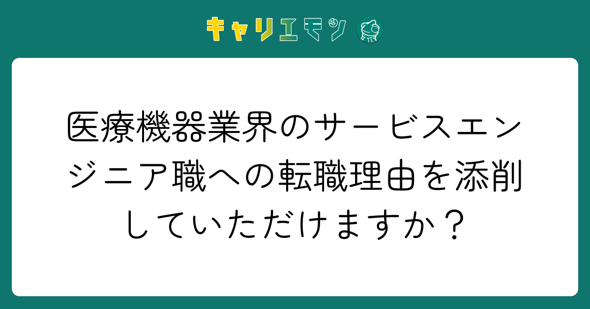 医療機器業界のサービスエンジニア職への転職理由を添削していただけますか？