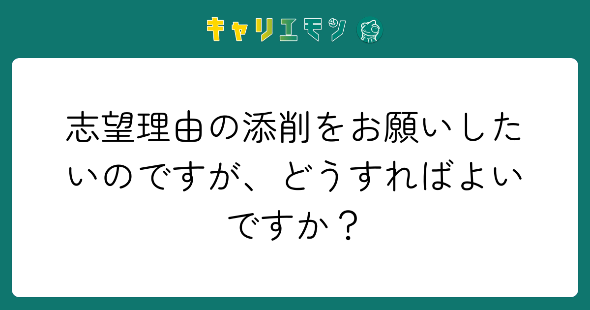 志望理由の添削をお願いしたいのですが、どうすればよいですか？