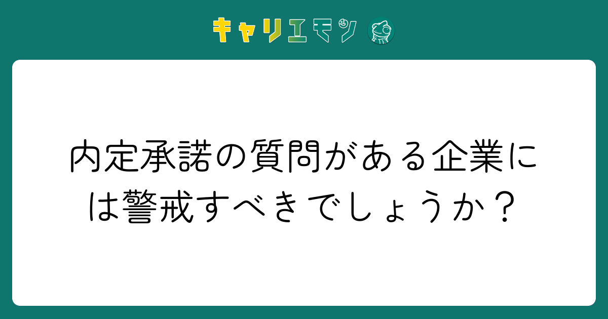 内定承諾の質問がある企業には警戒すべきでしょうか？