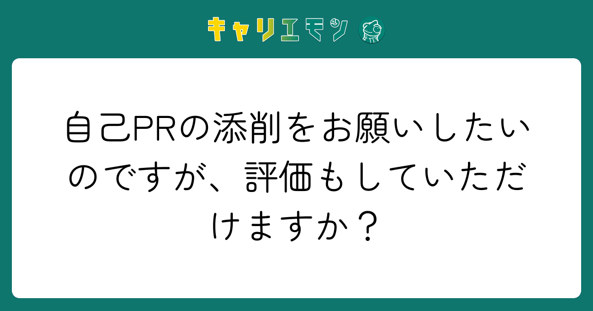 自己PRの添削をお願いしたいのですが、評価もしていただけますか？