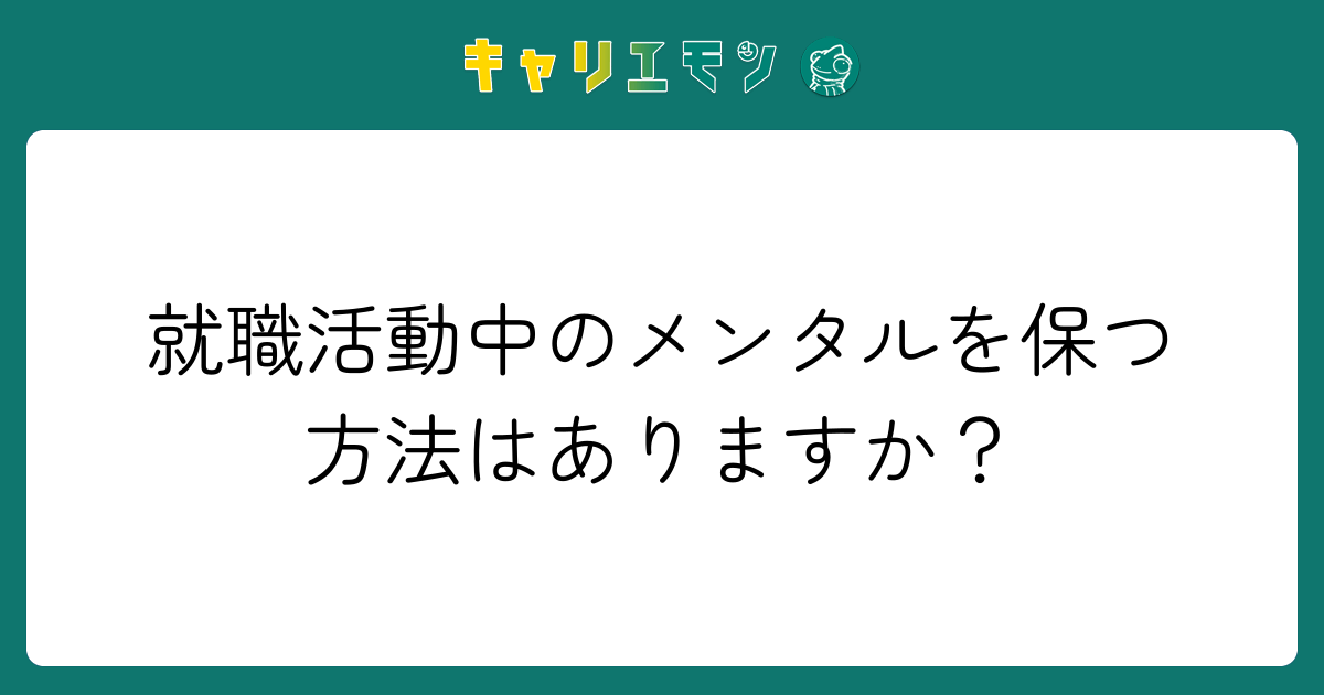 就職活動中のメンタルを保つ方法はありますか？