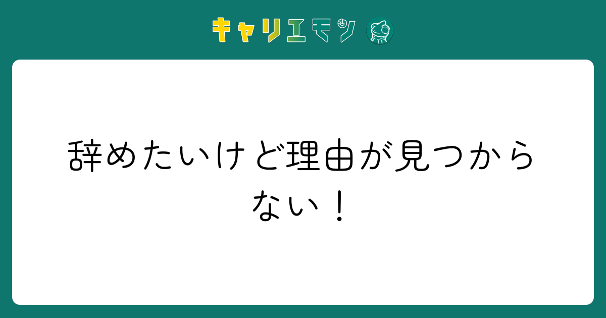 辞めたいけど理由が見つからない！