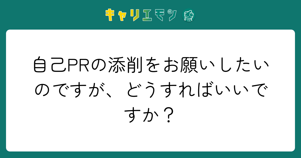 自己PRの添削をお願いしたいのですが、どうすればいいですか？