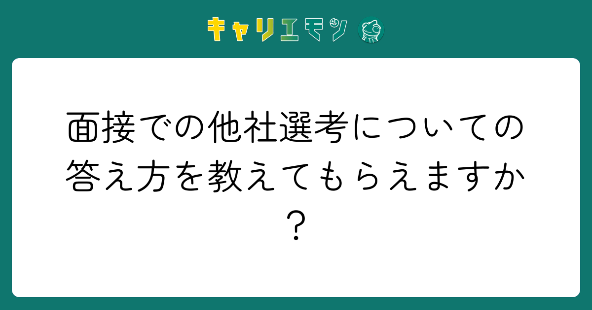 面接での他社選考についての答え方を教えてもらえますか？