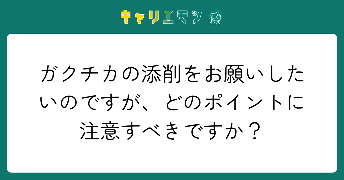 ガクチカの添削をお願いしたいのですが、どのポイントに注意すべきですか？