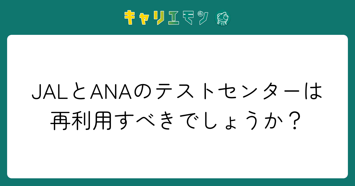 JALとANAのテストセンターは再利用すべきでしょうか？