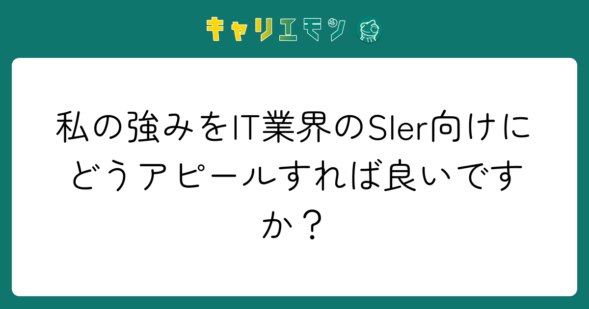 私の強みをIT業界のSIer向けにどうアピールすれば良いですか？