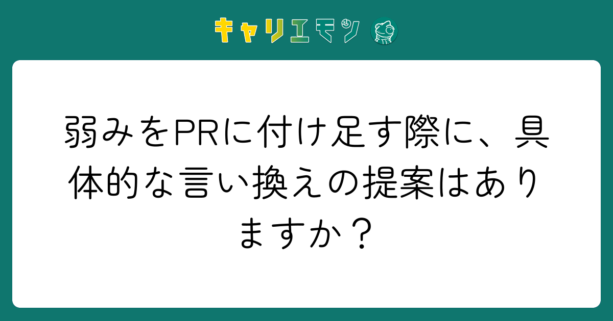弱みをPRに付け足す際に、具体的な言い換えの提案はありますか？