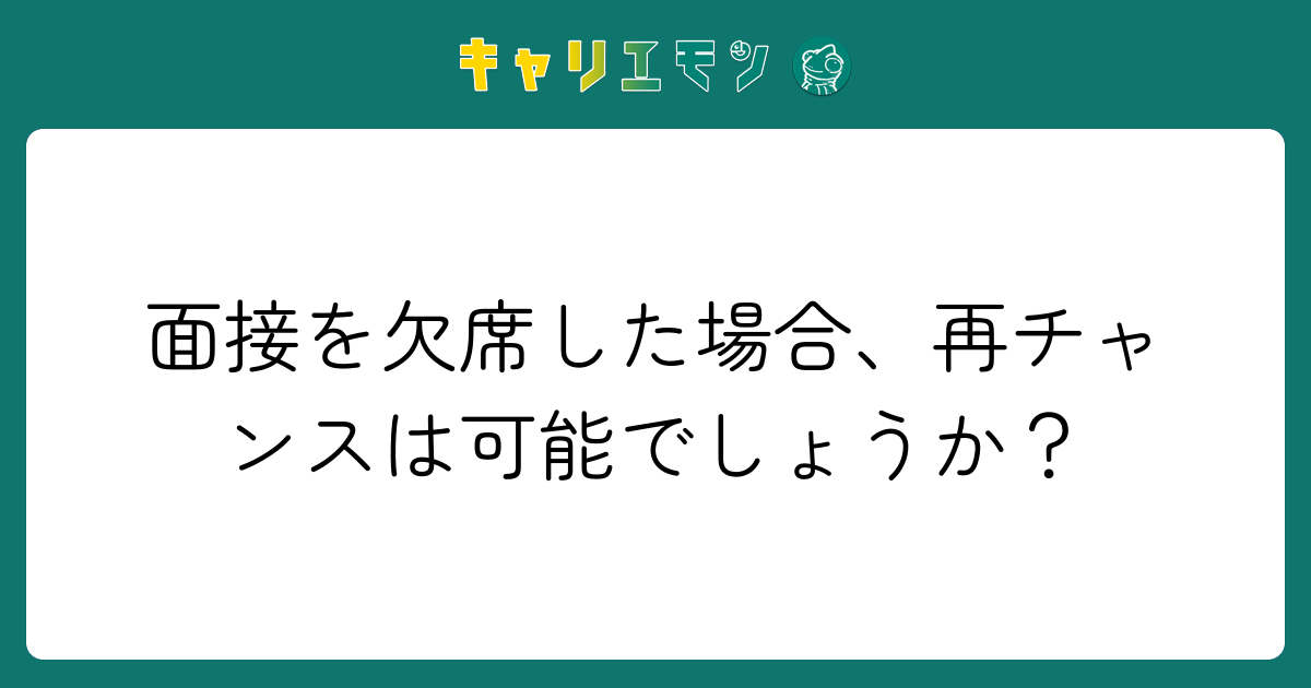 面接を欠席した場合、再チャンスは可能でしょうか？