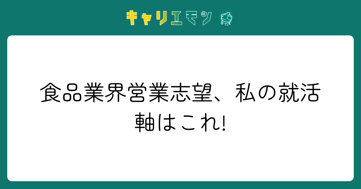 食品業界営業志望、私の就活軸はこれ!