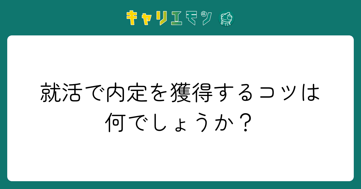 就活で内定を獲得するコツは何でしょうか？