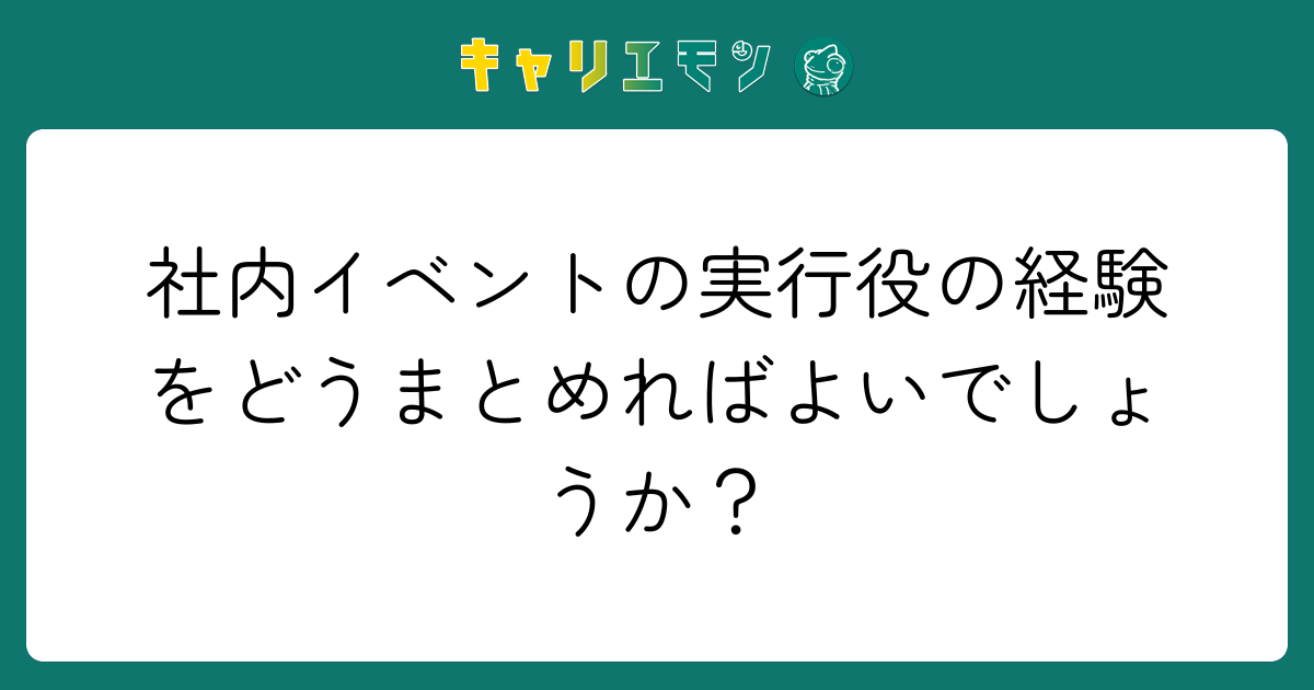 社内イベントの実行役の経験をどうまとめればよいでしょうか？