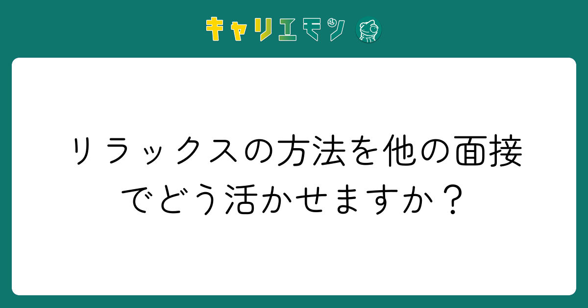リラックスの方法を他の面接でどう活かせますか？