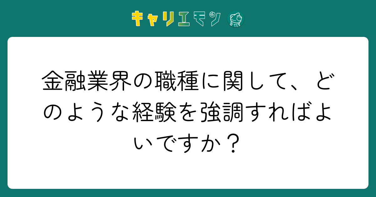 金融業界の職種に関して、どのような経験を強調すればよいですか？