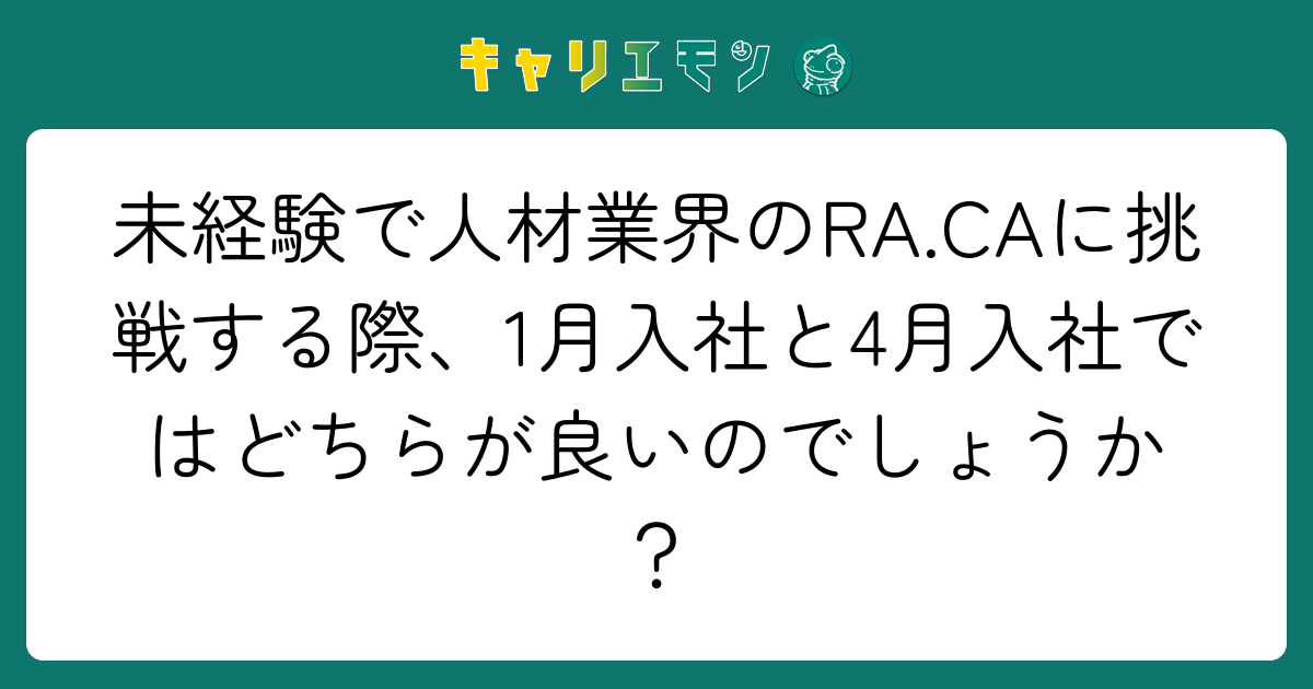 未経験で人材業界のRA.CAに挑戦する際、1月入社と4月入社ではどちらが良いのでしょうか？