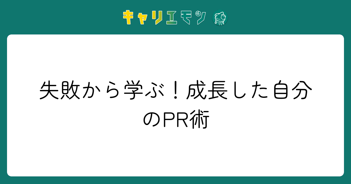 失敗から学ぶ！成長した自分のPR術