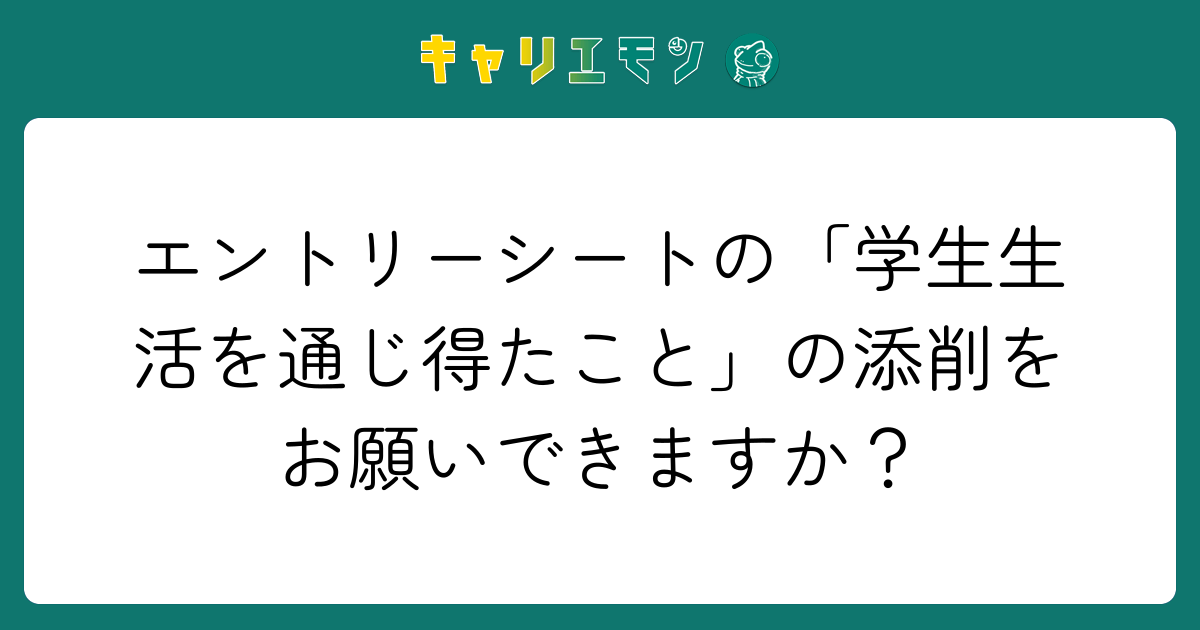 エントリーシートの「学生生活を通じ得たこと」の添削をお願いできますか？