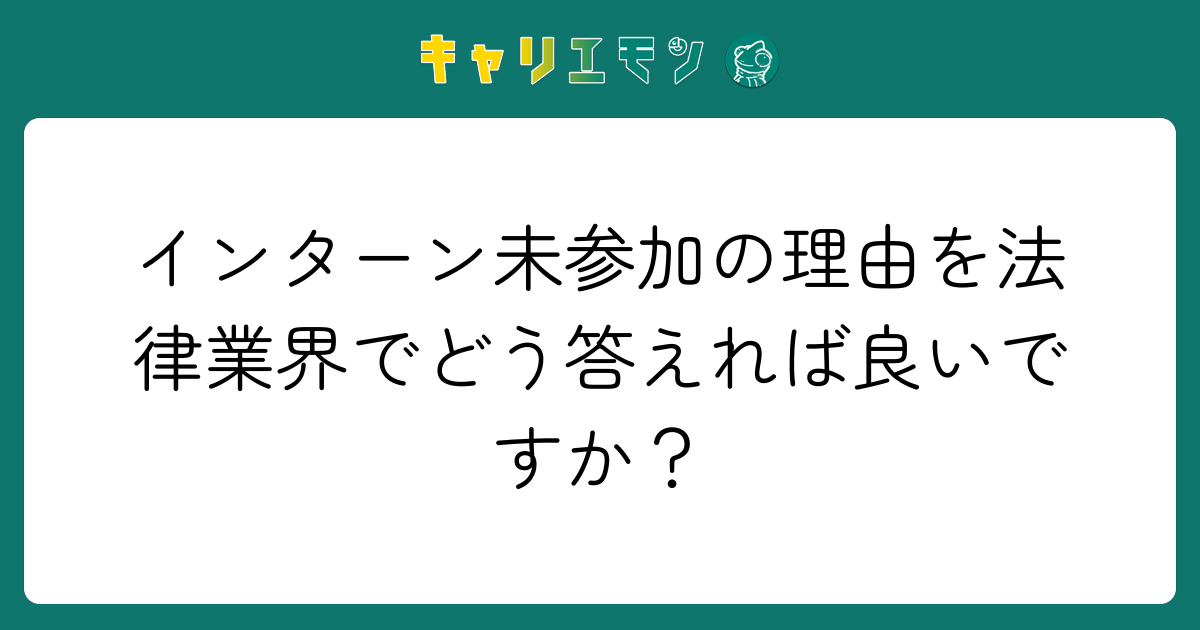インターン未参加の理由を法律業界でどう答えれば良いですか？