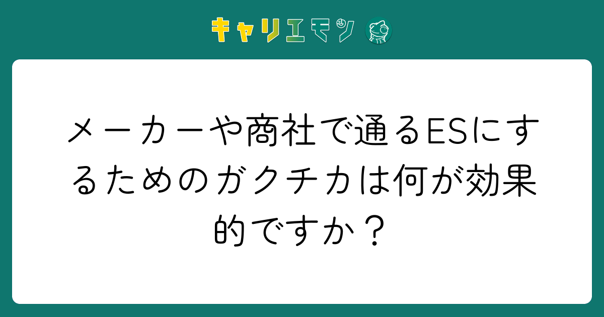 メーカーや商社で通るESにするためのガクチカは何が効果的ですか？
