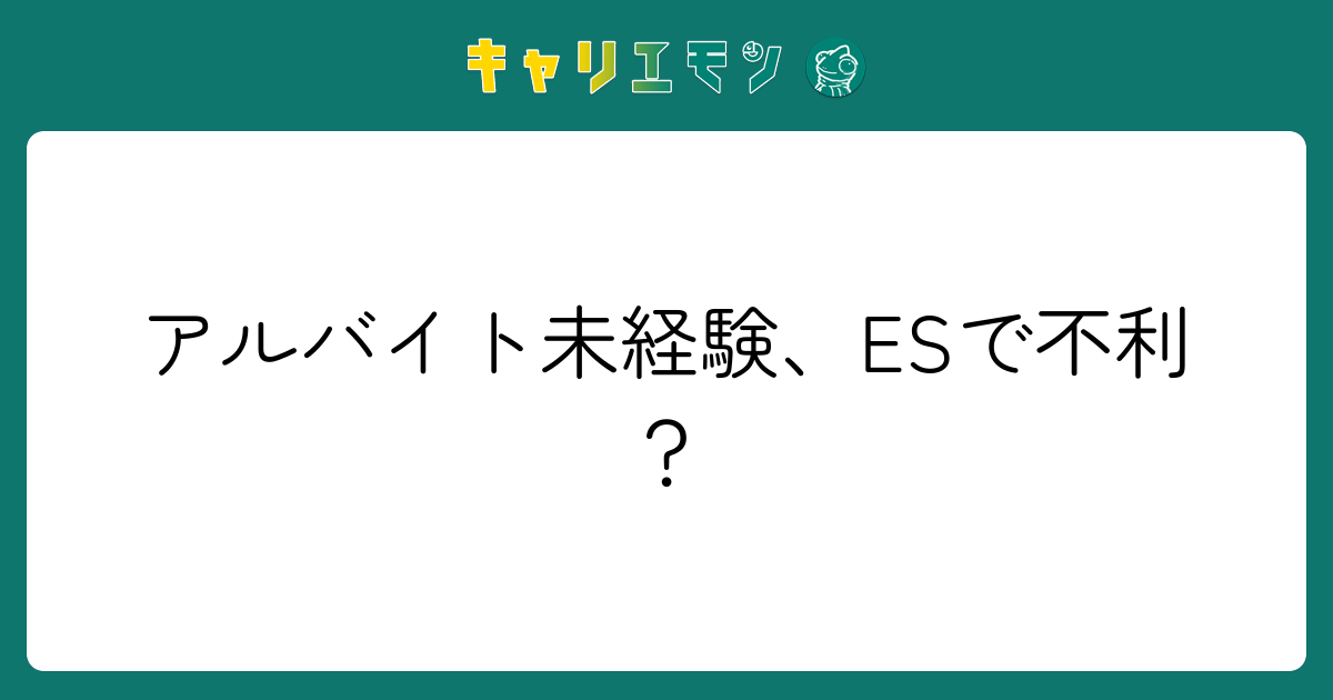 アルバイト未経験、ESで不利？