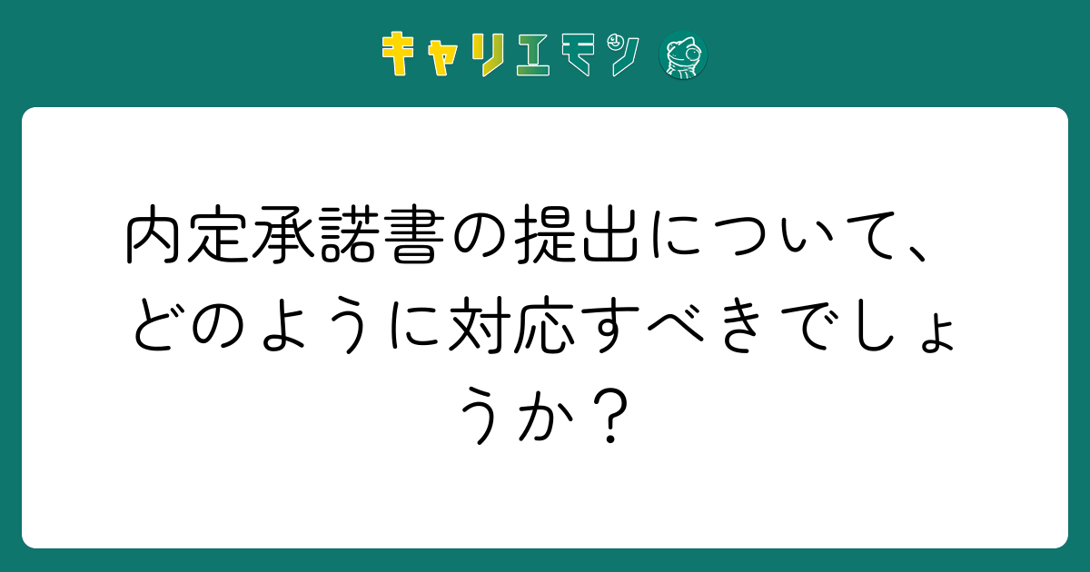 内定承諾書の提出について、どのように対応すべきでしょうか？
